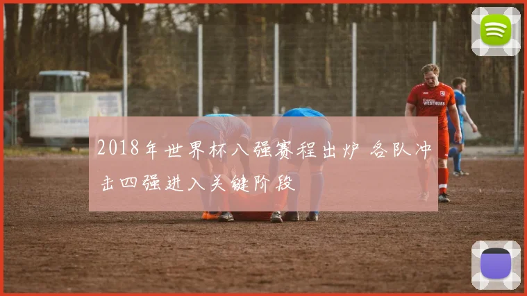 2018年世界杯八强赛程出炉 各队冲击四强进入关键阶段