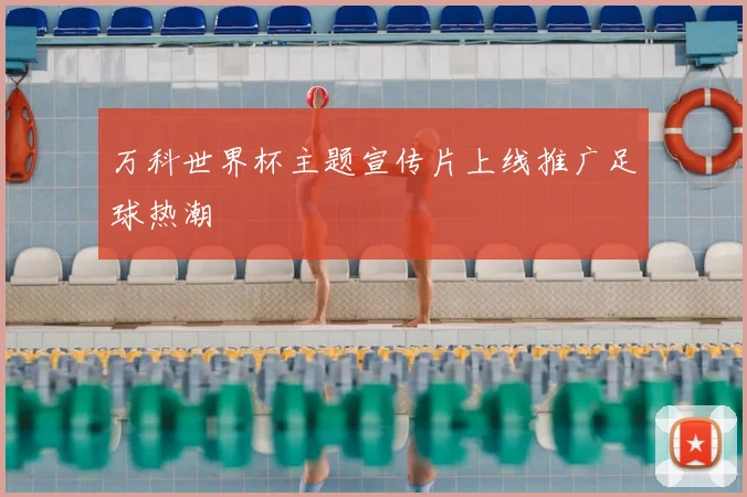 万科世界杯主题宣传片上线推广足球热潮