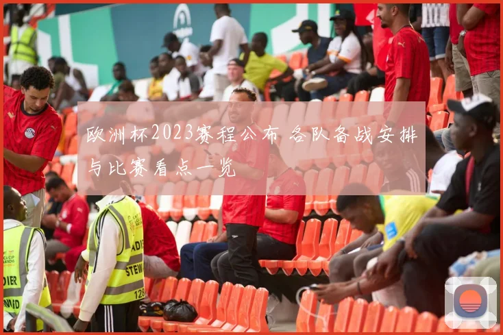 欧洲杯2023赛程公布 各队备战安排与比赛看点一览