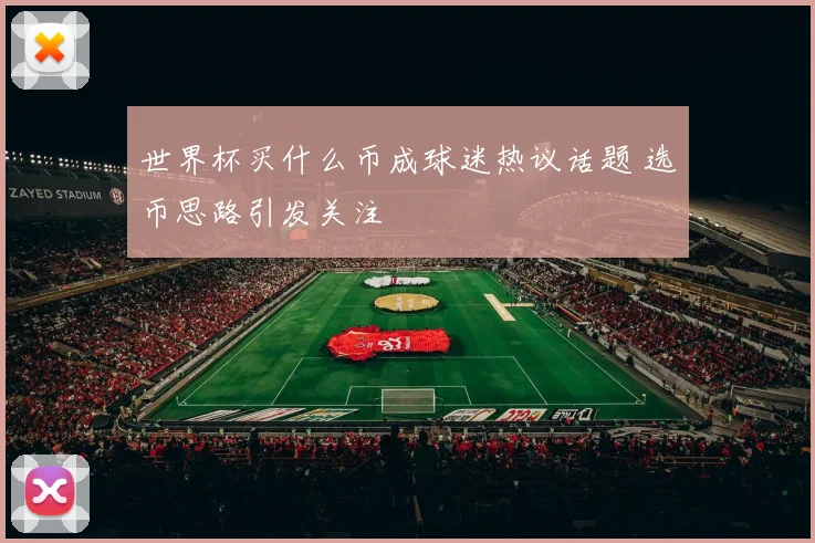 世界杯买什么币成球迷热议话题 选币思路引发关注