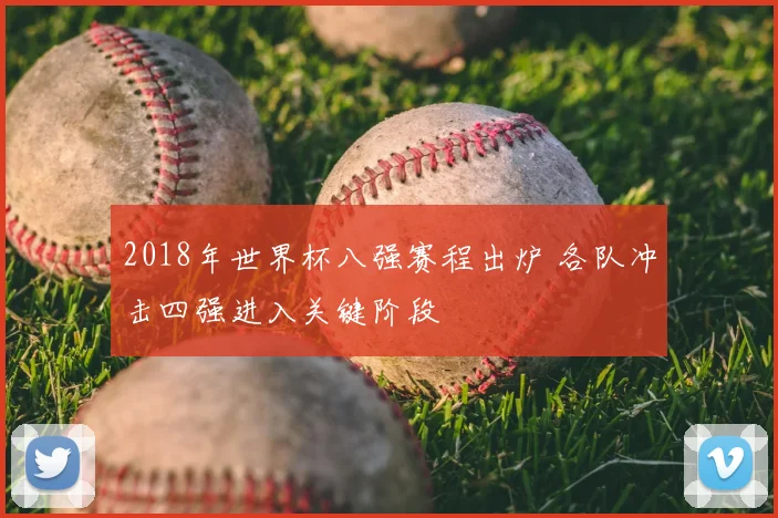 2018年世界杯八强赛程出炉 各队冲击四强进入关键阶段