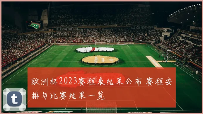 欧洲杯2023赛程表结果公布 赛程安排与比赛结果一览