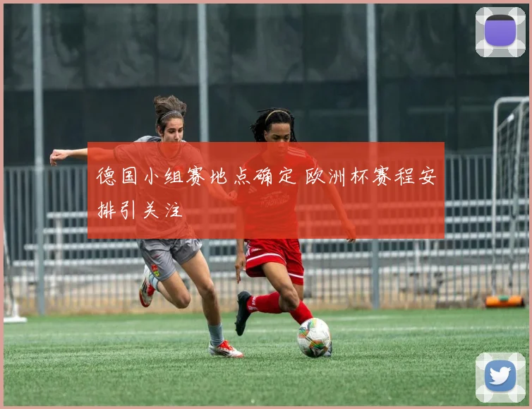 德国小组赛地点确定 欧洲杯赛程安排引关注