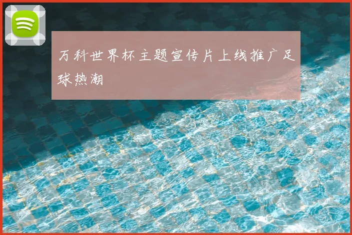 万科世界杯主题宣传片上线推广足球热潮