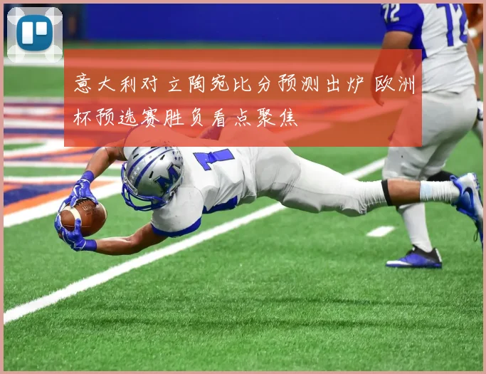 意大利对立陶宛比分预测出炉 欧洲杯预选赛胜负看点聚焦