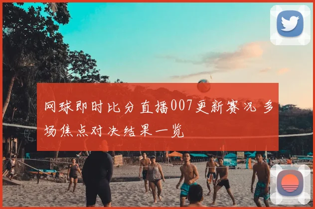 网球即时比分直播007更新赛况 多场焦点对决结果一览