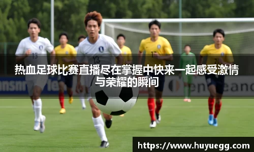 热血足球比赛直播尽在掌握中快来一起感受激情与荣耀的瞬间