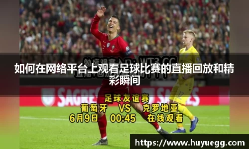 如何在网络平台上观看足球比赛的直播回放和精彩瞬间