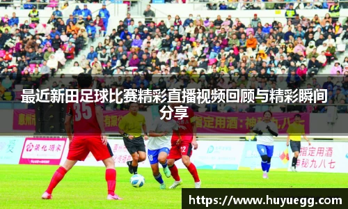 最近新田足球比赛精彩直播视频回顾与精彩瞬间分享