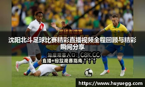 沈阳北斗足球比赛精彩直播视频全程回顾与精彩瞬间分享
