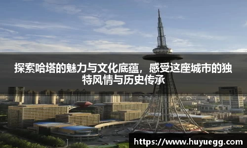 探索哈塔的魅力与文化底蕴，感受这座城市的独特风情与历史传承