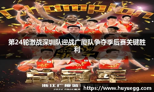 第24轮激战深圳队迎战广厦队争夺季后赛关键胜利