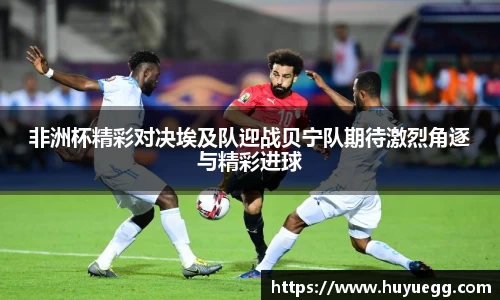 非洲杯精彩对决埃及队迎战贝宁队期待激烈角逐与精彩进球