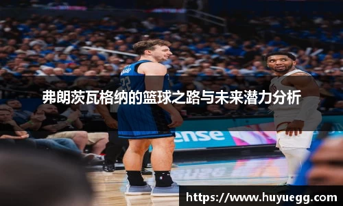 弗朗茨瓦格纳的篮球之路与未来潜力分析