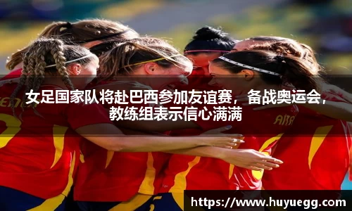 女足国家队将赴巴西参加友谊赛，备战奥运会，教练组表示信心满满