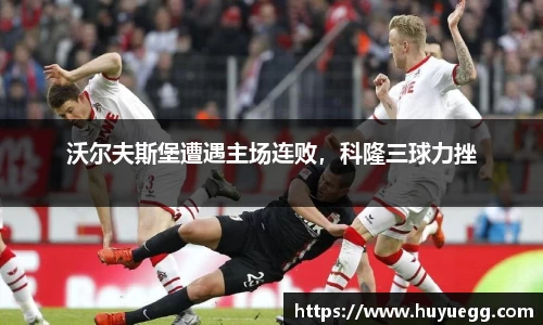 沃尔夫斯堡遭遇主场连败，科隆三球力挫