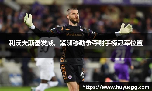 利沃夫斯基发威，紧随穆勒争夺射手榜冠军位置