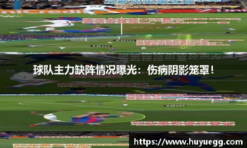 球队主力缺阵情况曝光：伤病阴影笼罩！