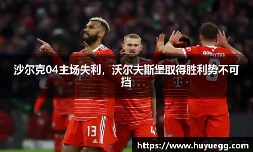 沙尔克04主场失利，沃尔夫斯堡取得胜利势不可挡